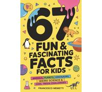 67 Fun & Fascinating Facts for Kids: Animals, Planets, Dinosaurs, Weird Science & Cool Trivia Challenges