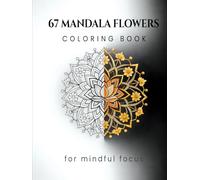 67 Mandala Flowers Coloring Book: for mindful focus (Focus on Mindful Relaxation)