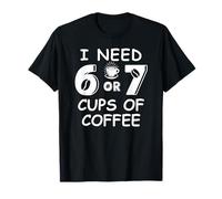 67 Teacher 6 7 Mom Coffee I Need Six Seven Coffee Cups Funny Camiseta