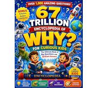 67 trillion Encyclopedia of why ? For Curious Kids: Big Questions, Brilliant Answers, and Mind-Blowing Discoveries for Curious Young Minds