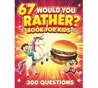 67 Would You Rather Book For Kids: 300 Silly, Funny, and Challenging Questions for Family Game Night, Classroom Fun, and Road Trips