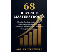 68 Revenue Masterstrokes: Timeless Tactics from the World's Greatest Entrepreneurs to Grow Revenue in Any Economy - and Break Through in the Age of AI