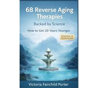 68 Reverse Aging Therapies Backed Up By Science: How To Get 20 Years Younger: Fountain of Youth Found? Breakthrough Discoveries That Will Keep You Forever Young (The Cure Collection)