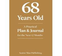 68 Years Old: A Practical Plan & Journal for the Next 12 Months: A Structured Life Planning System for 68 Year Olds to Take Control of Health, Finances, Time, and Daily Life in a Changing World