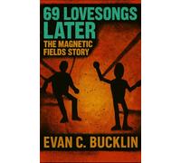 69 Lovesongs Later: The Magnetic Fields Story: An Indie Rock Biography Tracing Identity, and the Legacy of 69 Love Songs Across Four Decades