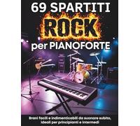 69 SPARTITI ROCK PER PIANOFORTE: BRANI FACILI E INDIMENTICABILI DA SUONARE SUBITO. IDEALI PER PRINCIPIANTI E INTERMEDI
