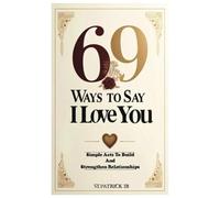 69 Ways To Say I LOVE YOU: Simple Acts To Build And Strengthen Relationships