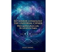 6D Mirror Cosmology: The Universal Cipher: The Physics of Dimensional Projection, Atemporal Axiom, and Lifecycle Algorithm (6D Mirror Cosmology Series)