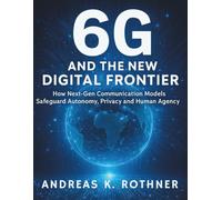 6G and the New Digital Frontier: How Next-Gen Communication Models Safeguard Autonomy, Privacy and Human Agency (Tech Tips and Information for Beginners and Programmers)