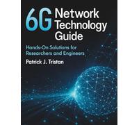 6G Network Technology Guide: Hands-On Solutions for Researchers and Engineers (All-in-One Tech Guidebook for Learning Programming, Web Development, Mobile Apps, Software Tools, and Coding Languages)