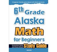 6th Grade Alaska Math for Beginners: Standardized Testing and Home school Study Guide