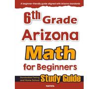 6th Grade Arizona Math for Beginners: Standardized Testing and Home School Study Guide