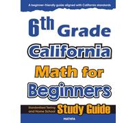 6th Grade California Math for Beginners: Standardized Testing and Home school Study Guide