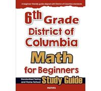 6th Grade District of Colombia Math for Beginners: Standardized Testing and Home school Study Guide
