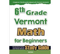6th Grade Vermont Math for Beginners: Standardized Testing and Home School Study Guide