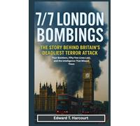 7/7 London Bombings: The Story Behind Britain’s Deadliest Terror Attack - Four Bombers, Fifty-Two Lives Lost, and the Intelligence That Missed Them