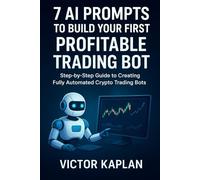7 AI Prompts to Build Your First Profitable Trading Bot: Step-by-Step Guide to creating Fully Automated Crypto Trading Bots