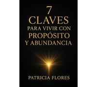 7 claves para vivir con propósito y abundancia: Descubrí el camino para alinear tu alma, tu mente y tu vida con la abundancia que merecés