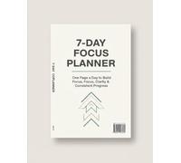 7-Day Focus Planner: One Page a Day to Build Focus, Clarity & Consistent Progress