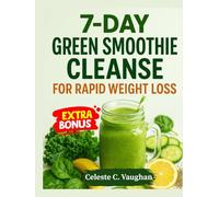7-Day Green Smoothie Cleanse for Rapid Weight Loss: Burn Belly Fat, Reduce Bloat, and Boost Energy Naturally, Includes Easy Detox Recipes, Grocery List, and Daily Plan for Beginners.