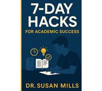 7 Day Hacks for Academic Success: Break Self-Doubt, Unlearn Limiting Habits and Take Action Fast.