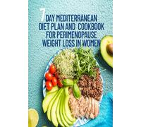 7 Day Mediterranean Diet Plan and Cookbook for Perimenopause Weight Loss in Women: Anti Inflammatory, High Protein and High Fiber Recipes