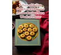 7 Days of Indian Delights: 93 Popular Dinner Recipes for a Week of Flavor