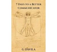 7 Days to a Better Communicator: Communication Made Easy, Seven Days to Confidence, Clarity and Connection (7 Day Series)