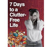 7 Days to a Clutter-Free Life: A Step-by-Step Guide to Organizing Your Home, Mind, and Life