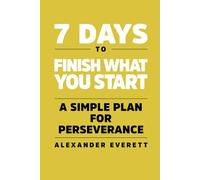 7 Days to Finish What You Start: A Simple Plan For Perseverance