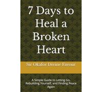 7 Days to Heal a Broken Heart: A Simple Guide to Letting Go, Rebuilding Yourself, and Finding Peace Again