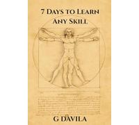 7 Days To Learn Any Skill: A Step by Step System for Learning Anything (7 Day Series)