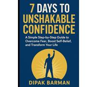 7 Days to Unshakable Confidence: A Simple Step-by-Step Guide to Overcome Fear, Boost Self-Belief, and Transform Your Life