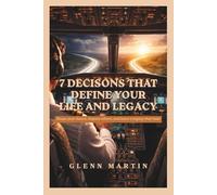 7 Decisions That Define Your Life and Legacy: Shape your future, impact others, and leave a legacy that lasts