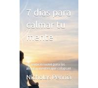7 días para calmar tu mente: Un reinicio suave para las almas y mentes que colapsan (Necesito un Cambio (colección))