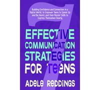 7 Effective Communication Strategies for Teens: Building Confidence and Connection in a Digital World, to Empower Teens to Speak Up and Be Heard, and then Master Skills to Express Themselves Clearly