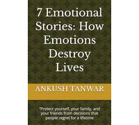 7 Emotional Stories: How Emotions Destroy Lives: “Protect yourself, your family, and your friends from decisions that people regret for a lifetime