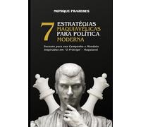 7 ESTRATÉGIAS MAQUIAVÉLICAS PARA POLÍTICA MODERNA - SUCESSO PARA SUA CAMPANHA ELEITORAL E MANDATO (Inspiradas em "O Príncipe" - Maquiavel)