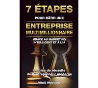 7 ÉTAPES POUR BÂTIR UNE ENTREPRISE MULTIMILLIONNAIRE: GRÂCE AU MARKETING INTELLIGENT ET À L’IA