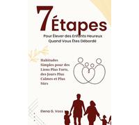 7 Étapes Pour Élever des Enfants Heureux Quand Vous Êtes Débordé: Habitudes Simples pour des Liens Plus Forts, des Jours Plus Calmes et Plus Sûrs