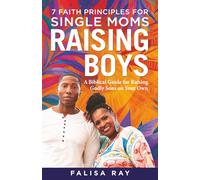7 Faith Principles for Single Moms Raising Boys: A Biblical Guide for Raising Godly Sons on Your Own (Parenting Boys God’s Way Series)