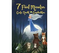 7 Fünf-Minuten-Gute-Nacht-Geschichten: Zauberhafte Einschlafgeschichten zum Vorlesen für Kinder ab 3 Jahren