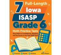 7 Full-Length Iowa ISASP Grade 6 Math Practice Tests: Your Path to Confidence, Mastery, and Top Scores on the Iowa ISASP Exam
