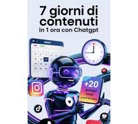 7 Giorni di Contenuti in 1 Ora...con ChatGPT: + 20 Prompt Testati per un guadagno immediato
