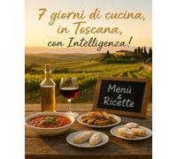 7 giorni di cucina in Toscana, con Intelligenza!: Menù settimanali e oltre 90 ricette tradizionali toscane dettagliate