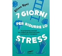7 giorni per ridurre lo stress. Un programma concreto per mitigare gli effetti dell'ansia e prevenirne l'insorgenza (I libri del benessere)