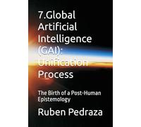 7.Global Artificial Intelligence (GAI): Unification Process: The Birth of a Post-Human Epistemology