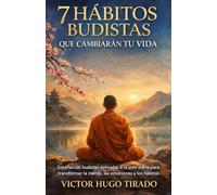 7 HÁBITOS BUDISTAS QUE CAMBIARÁN TU VIDA: Enseñanzas budistas aplicadas a la vida diaria para transformar la mente, las emociones y los hábitos