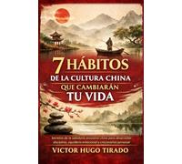 7 HÁBITOS DE LA CULTURA CHINA QUE CAMBIARÁN TU VIDA: Secretos de la sabiduría ancestral china para desarrollar disciplina, equilibrio emocional y crecimiento personal