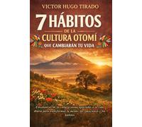 7 HÁBITOS DE LA CULTURA OTOMÍ QUE CAMBIARÁN TU VIDA: Enseñanzas de la cultura otomí aplicadas a la vida diaria para transformar la mente, las ... (Hábitos Ancestrales que Cambiarán tu Vida)